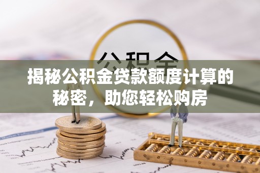 饶河揭秘公积金贷款额度计算的秘密，助您轻松购房