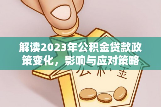 饶河解读2023年公积金贷款政策变化，影响与应对策略