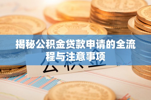 饶河揭秘公积金贷款申请的全流程与注意事项