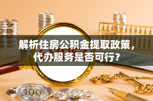 饶河解析住房公积金提取政策，代办服务是否可行？