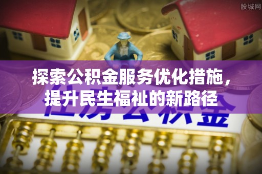 饶河探索公积金服务优化措施，提升民生福祉的新路径