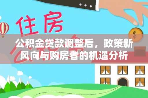 饶河公积金贷款调整后，政策新风向与购房者的机遇分析