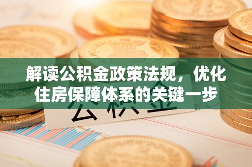 饶河解读公积金政策法规，优化住房保障体系的关键一步