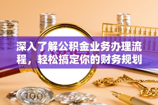 饶河深入了解公积金业务办理流程，轻松搞定你的财务规划