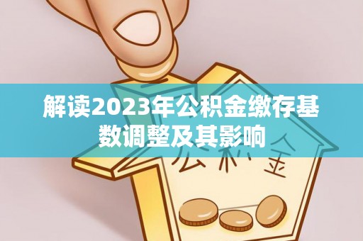 饶河解读2023年公积金缴存基数调整及其影响