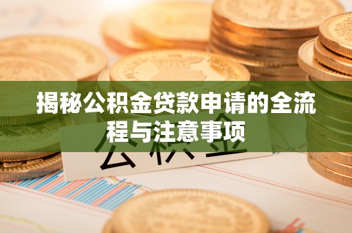 饶河揭秘公积金贷款申请的全流程与注意事项