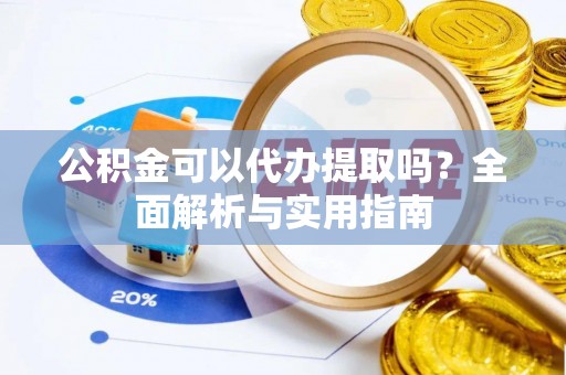 饶河公积金可以代办提取吗？全面解析与实用指南