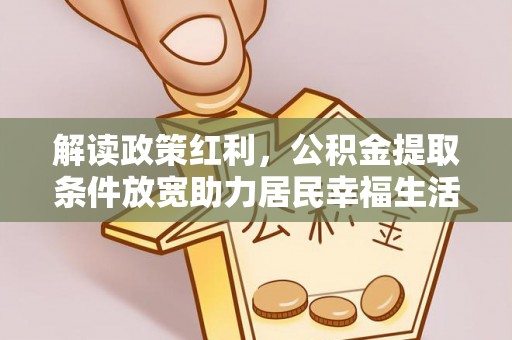 饶河解读政策红利，公积金提取条件放宽助力居民幸福生活