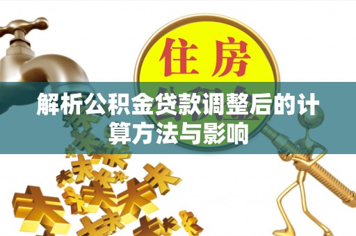 饶河解析公积金贷款调整后的计算方法与影响