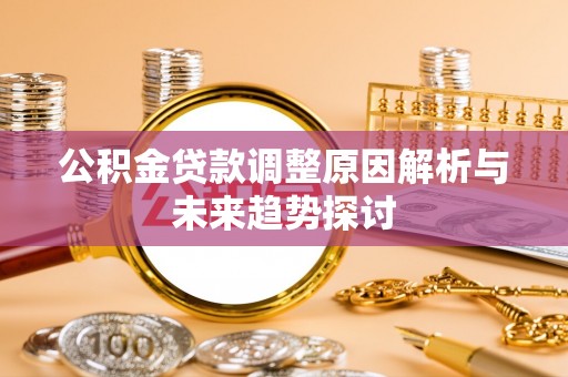 饶河公积金贷款调整原因解析与未来趋势探讨
