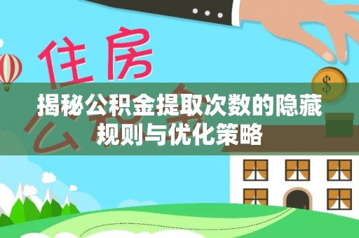 饶河揭秘公积金提取次数的隐藏规则与优化策略