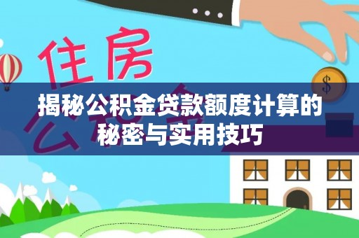饶河揭秘公积金贷款额度计算的秘密与实用技巧