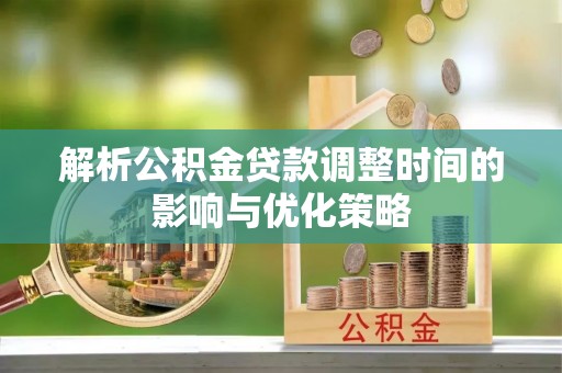 饶河解析公积金贷款调整时间的影响与优化策略