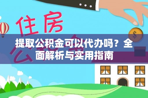 饶河提取公积金可以代办吗？全面解析与实用指南