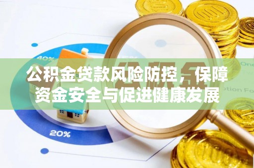 饶河公积金贷款风险防控，保障资金安全与促进健康发展