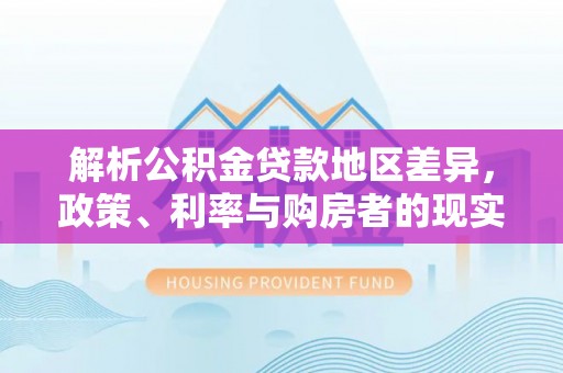 饶河解析公积金贷款地区差异，政策、利率与购房者的现实选择