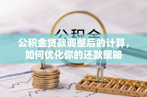 饶河公积金贷款调整后的计算，如何优化你的还款策略