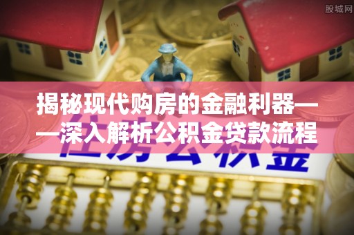 饶河揭秘现代购房的金融利器——深入解析公积金贷款流程