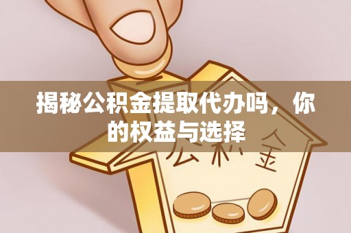 饶河揭秘公积金提取代办吗，你的权益与选择