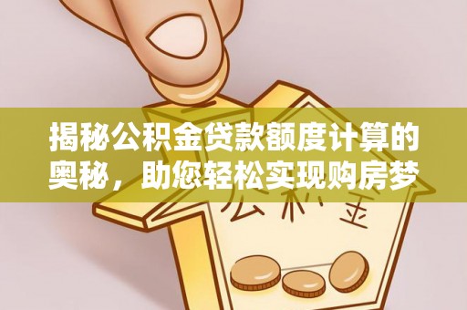 饶河揭秘公积金贷款额度计算的奥秘，助您轻松实现购房梦想