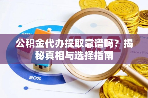 饶河公积金代办提取靠谱吗？揭秘真相与选择指南
