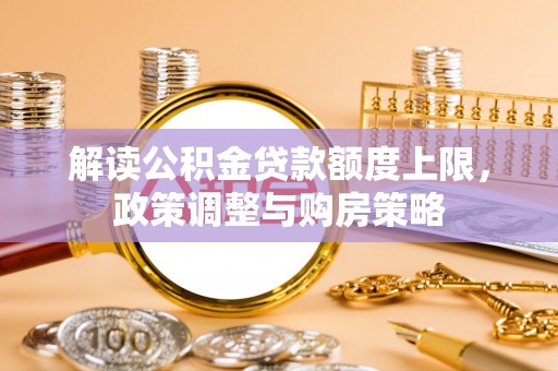 饶河解读公积金贷款额度上限，政策调整与购房策略