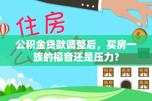 饶河公积金贷款调整后，买房一族的福音还是压力？