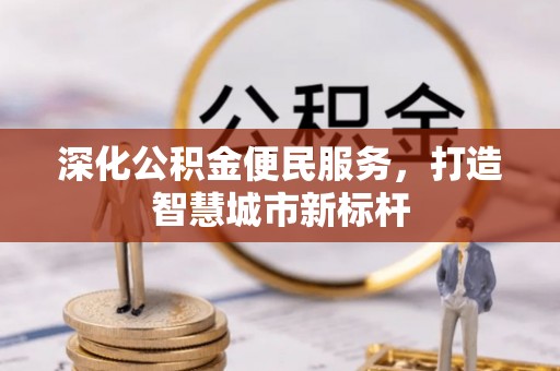 饶河深化公积金便民服务，打造智慧城市新标杆