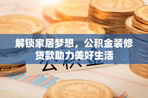 饶河解锁家居梦想，公积金装修贷款助力美好生活