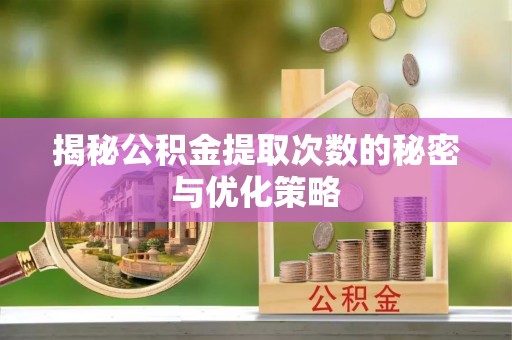 饶河揭秘公积金提取次数的秘密与优化策略