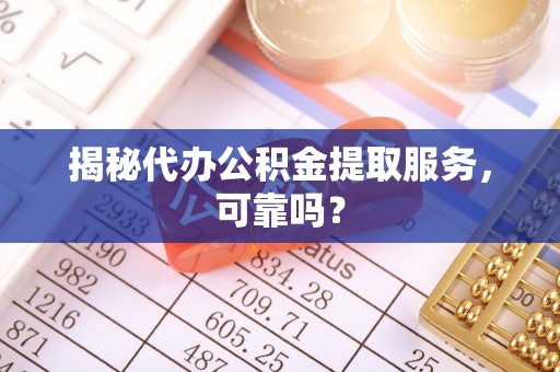 饶河揭秘代办公积金提取服务，可靠吗？