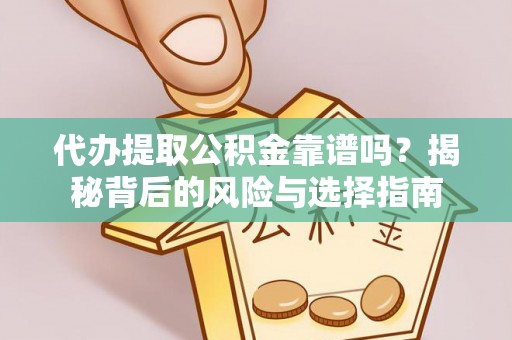 饶河代办提取公积金靠谱吗？揭秘背后的风险与选择指南