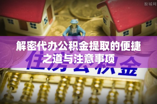 饶河解密代办公积金提取的便捷之道与注意事项