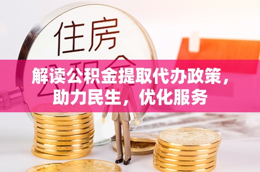 饶河解读公积金提取代办政策，助力民生，优化服务
