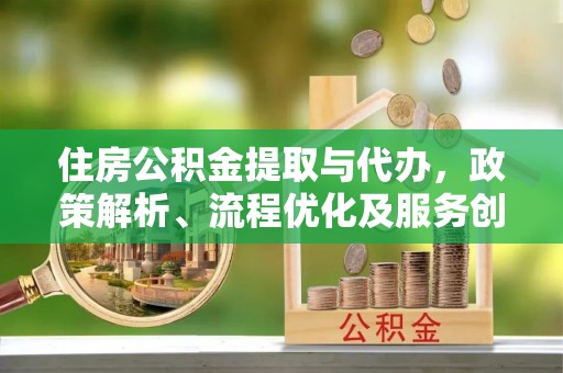 饶河住房公积金提取与代办，政策解析、流程优化及服务创新