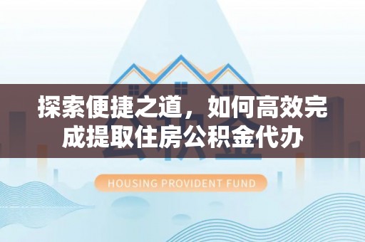 饶河探索便捷之道，如何高效完成提取住房公积金代办