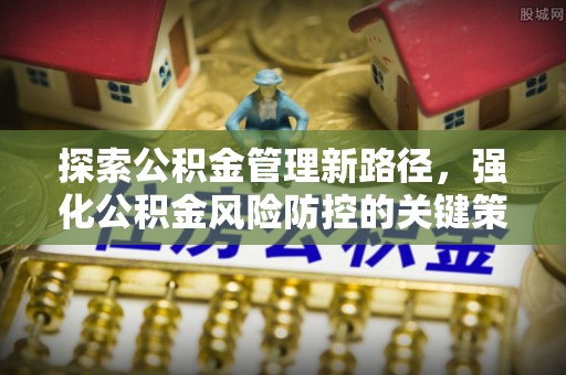 饶河探索公积金管理新路径，强化公积金风险防控的关键策略