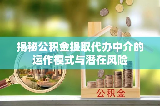 饶河揭秘公积金提取代办中介的运作模式与潜在风险