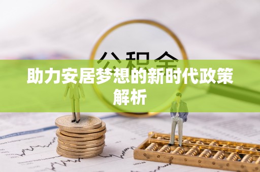 饶河助力安居梦想的新时代政策解析