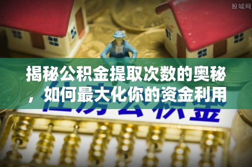 饶河揭秘公积金提取次数的奥秘，如何最大化你的资金利用？