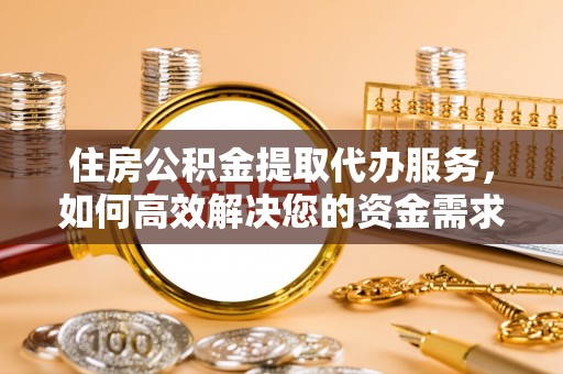 饶河住房公积金提取代办服务，如何高效解决您的资金需求