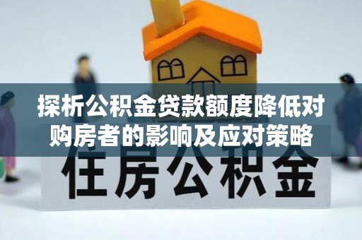 饶河探析公积金贷款额度降低对购房者的影响及应对策略