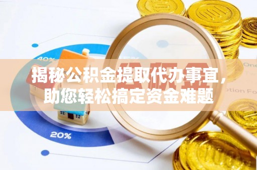 饶河揭秘公积金提取代办事宜，助您轻松搞定资金难题