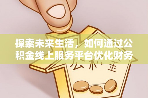 饶河探索未来生活，如何通过公积金线上服务平台优化财务管理
