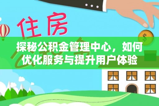 饶河探秘公积金管理中心，如何优化服务与提升用户体验