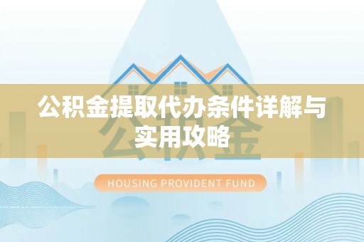 饶河公积金提取代办条件详解与实用攻略