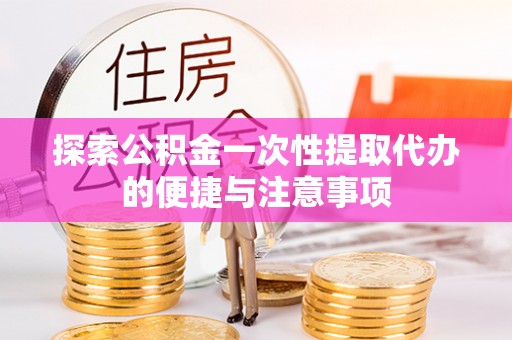 饶河探索公积金一次性提取代办的便捷与注意事项
