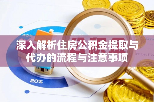 饶河深入解析住房公积金提取与代办的流程与注意事项