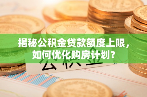 饶河揭秘公积金贷款额度上限，如何优化购房计划？