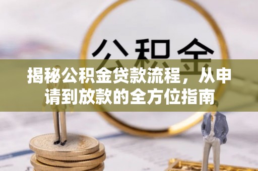 饶河揭秘公积金贷款流程，从申请到放款的全方位指南